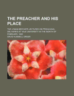 The Preacher and His Place: The Lyman Beecher Lectures on Preaching, Delivered at Yale University in the Month of February, 1895