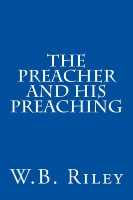 The Preacher and His Preaching - Riley, William B