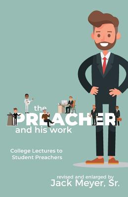 The Preacher and His Work: College Lectures to Student Preachers, Revised and Expanded - Meyer, Jack