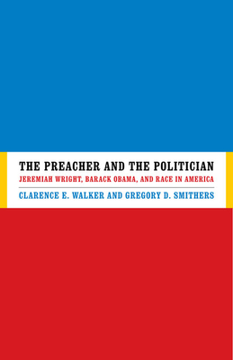 The Preacher and the Politician: Jeremiah Wright, Barack Obama, and Race in America - Walker, Clarence E, and Smithers, Gregory D, Dr.