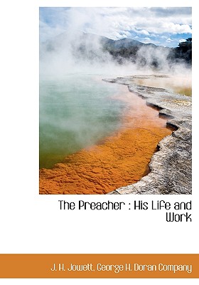 The Preacher: His Life and Work - Jowett, J H, and George H Doran Company, H Doran Compan (Creator)