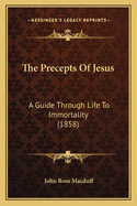 The Precepts Of Jesus: A Guide Through Life To Immortality (1858)