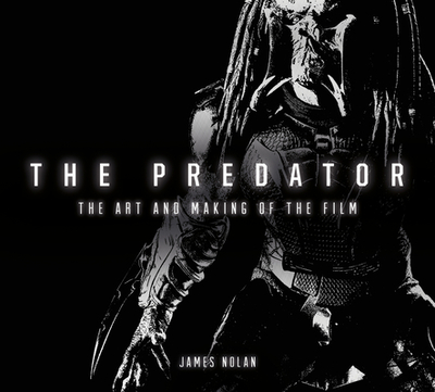 The Predator: The Art and Making of the Film - Nolan, James