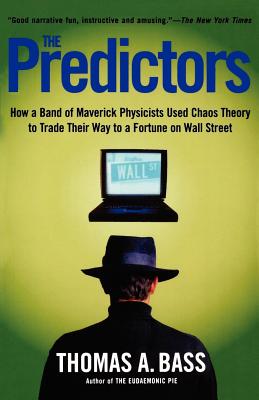 The Predictors: How a Band of Maverick Physicists Used Chaos Theory to Trade Their Way to a Fortune on Wall Street - Bass, Thomas A