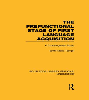 The Prefunctional Stage of First Language Acquistion (RLE Linguistics C: Applied Linguistics): A Crosslinguistic Study - Tsimpli, Ianthi-Maria (Editor)