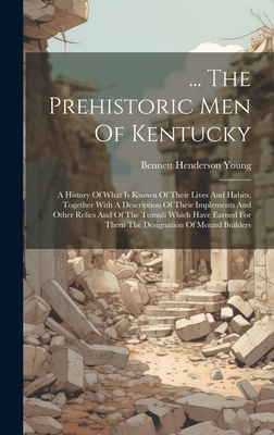 ... The Prehistoric Men Of Kentucky: A History Of What Is Known Of Their Lives And Habits, Together With A Description Of Their Implements And Other Relics And Of The Tumuli Which Have Earned For Them The Designation Of Mound Builders - Young, Bennett Henderson