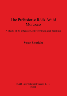 The Prehistoric Rock Art of Morocco: A study of its extension, environment and meaning