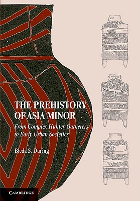 The Prehistory of Asia Minor: From Complex Hunter-Gatherers to Early Urban Societies - Dring, Bleda S