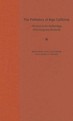 The Prehistory of Baja California: Advances in the Archaeology of the Forgotten Peninsula - Laylander, Don (Editor), and Moore, Jerry D (Editor)