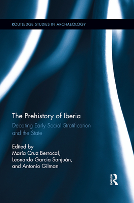 The Prehistory of Iberia: Debating Early Social Stratification and the State - Berrocal, Mara Cruz (Editor), and Sanjun, Leonardo Garca (Editor), and Gilman, Antonio (Editor)