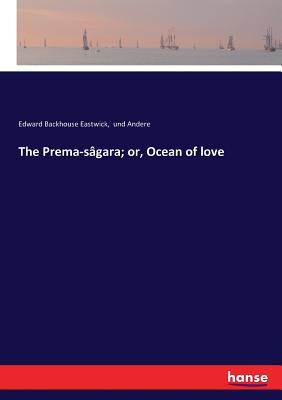 The Prema-sgara; or, Ocean of love - Und Andere, and Eastwick, Edward Backhouse