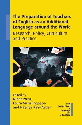 The Preparation of Teachers of English as an Additional Language around the World: Research, Policy, Curriculum and Practice - Polat, Nihat (Editor), and Mahalingappa, Laura (Editor), and Kayi-Aydar, Hayriye (Editor)