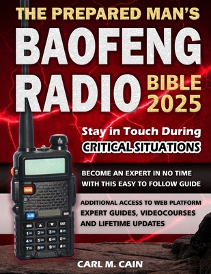 The Prepared Man's Baofeng Radio Bible: Comprehensive and Simple Guide to Master Your Baofeng Radio, Stop Worrying about Technology Failures and Ensure Your Family's Lifeline in any Crisis - M Cain, Carl