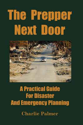 The Prepper Next Door: A Practical Guide for Disaster and Emergency Planning - Palmer, Charlie