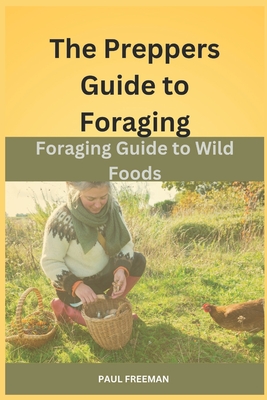 The Prepper's Guide to Foraging: Foraging Guide to Wild Foods - Freeman, Paul