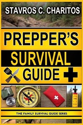 The Prepper's Survival Guide: Mastering Scalable Survival Projects, Implementing Safety-First Plans, and Harnessing Life-Saving Strategies with Emergency-Ready Techniques for Any Crisis - C Charitos, Stavros