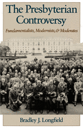 The Presbyterian Controversy: Fundamentalists, Modernists, and Moderates