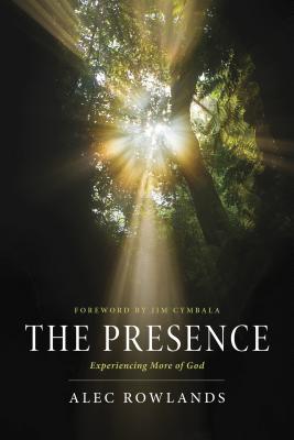 The Presence: Experiencing More of God - Rowlands, Alec, and Cymbala, Jim (Foreword by)