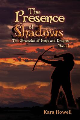 The Presence of Shadows: Book 1 The Chronicles of Kings and Dragons Series - Howell, Kara