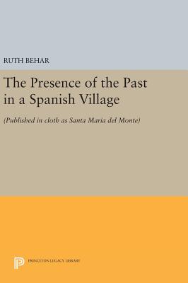 The Presence of the Past in a Spanish Village: (Published in cloth as Santa Maria del Monte) - Behar, Ruth
