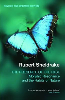 The Presence of the Past: Morphic Resonance and the Habits of Nature - Sheldrake, Rupert