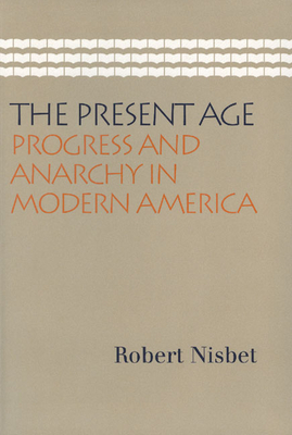 The Present Age: Progress and Anarchy in Modern America - Nisbet, Robert