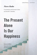 The Present Alone Is Our Happiness, Second Edition: Conversations with Jeannie Carlier and Arnold I. Davidson