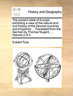 The Present State of Europe: : Exhibiting a View of the Natural and Civil History of the Several Countries and Kingdoms ... to Which Is Prefixed, an Introductory Discourse on the Principles of Polity and Government