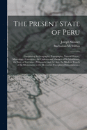 The Present State of Peru: Comprising Its Geography, Topography, Natural History, Mineralogy, Commerce, the Customs and Manners of Its Inhabitants, the State of Literature, Philosophy, and the Arts, the Modern Travels of the Missionaries in The...