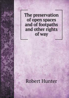 The Preservation of Open Spaces and of Footpaths and Other Rights of Way - Hunter, Robert, PH D