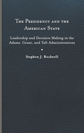 The Presidency and the American State: Leadership and Decision Making in the Adams, Grant, and Taft Administrations