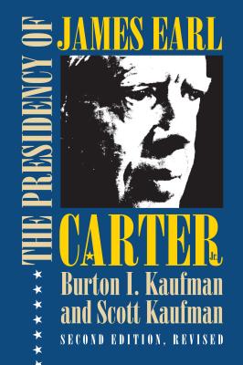 The Presidency of James Earl Carter, Jr. - Kaufman, Burton I, and Kaufman, Scott