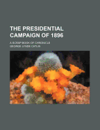 The Presidential Campaign of 1896: A Scrap-Book of Chronicle