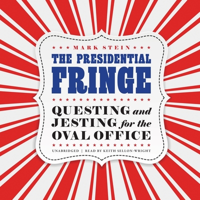 The Presidential Fringe: Questing and Jesting for the Oval Office - Stein, Mark, and Sellon-Wright, Keith (Read by)