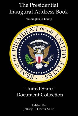 The Presidential Inaugural Address Book: Washington to Trump: United States Document Collection - Harris, Jeffrey B