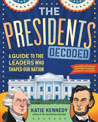 The Presidents Decoded: A Guide to the Leaders Who Shaped Our Nation - Kennedy, Katie