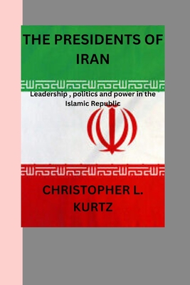 The presidents of iran: Leadership, politics and power in the Islamic Republic - Kurtz, Christopher
