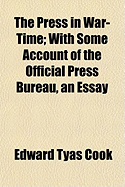 The Press in War-Time: With Some Account of the Official Press Bureau, an Essay