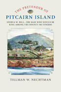The Pretender of Pitcairn Island: Joshua W. Hill - The Man Who Would Be King Among the Bounty Mutineers
