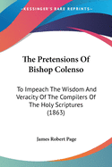 The Pretensions of Bishop Colenso: To Impeach the Wisdom and Veracity of the Compilers of the Holy Scriptures (1863)