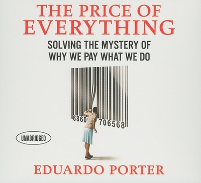 The Price Everything: Solving the Mystery of Why We Pay What We Do - Porter, Eduardo, and Dixon, Walter (Read by)