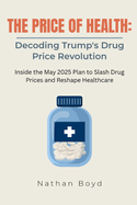 The Price of Health: DECODING TRUMP'S DRUG PRICING REVOLUTION: Inside the May 2025 Plan to Slash Drug Prices and Reshape Healthcare