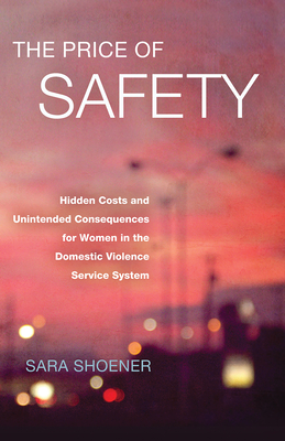 The Price of Safety: Hidden Costs and Unintended Consequences for Women in the Domestic Violence Service System - Shoener, Sara
