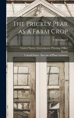 The Prickly Pear as a Farm Crop; Volume no.124 - Griffiths, David 1867-1935, and United States Department of Agricult (Creator), and United States Bureau of Plant Industry...