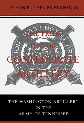 The Pride of the Confederate Artillery: The Washington Artillery in the Army of Tennessee - Hughes, Nathaniel Cheairs