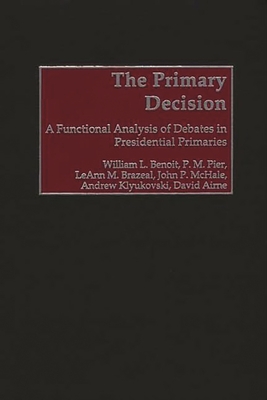 The Primary Decision: A Functional Analysis of Debates in Presidential Primaries - Benoit, William L, and Pier, P M, and Brazeal, Leann M