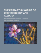 The Primary Synopsis of Universology and Alwato: The New Scientific Universal Language