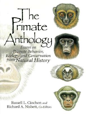 The Primate Anthology: Essays on Primate Behavior, Ecology and Conservation from Natural History - Ciochon, Russell L, and Nisbett, Richard A