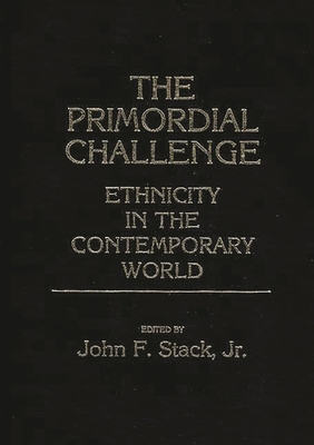 The Primordial Challenge: Ethnicity in the Contemporary World - Stack, John F, Jr.