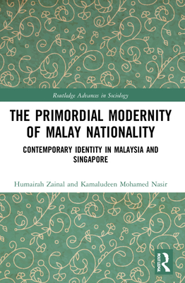 The Primordial Modernity of Malay Nationality: Contemporary Identity in Malaysia and Singapore - Zainal, Humairah, and Nasir, Kamaludeen Mohamed